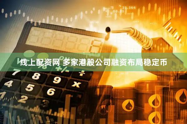 线上配资网 多家港股公司融资布局稳定币