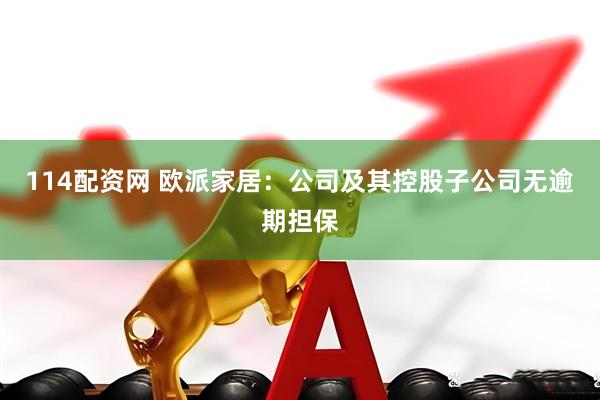 114配资网 欧派家居：公司及其控股子公司无逾期担保