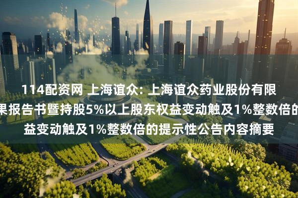 114配资网 上海谊众: 上海谊众药业股份有限公司股东询价转让结果报告书暨持股5%以上股东权益变动触及1%整数倍的提示性公告内容摘要