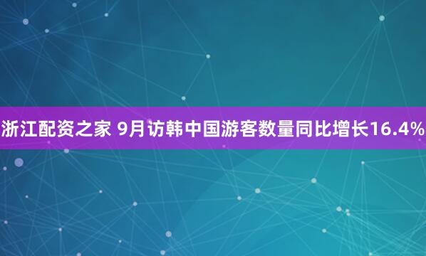 浙江配资之家 9月访韩中国游客数量同比增长16.4%