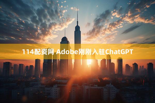 114配资网 Adobe刚刚入驻ChatGPT